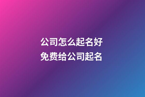 公司怎么起名好 免费给公司起名